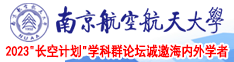 老太太毛茸茸扩阴视频在线南京航空航天大学2023“长空计划”学科群论坛诚邀海内外学者